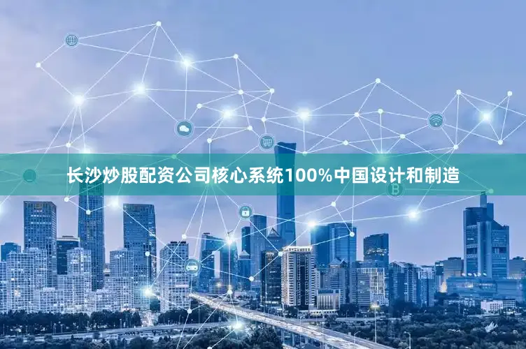长沙炒股配资公司核心系统100%中国设计和制造