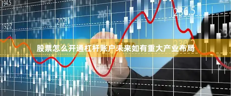 股票怎么开通杠杆账户未来如有重大产业布局