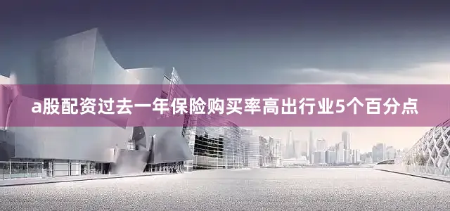 a股配资过去一年保险购买率高出行业5个百分点