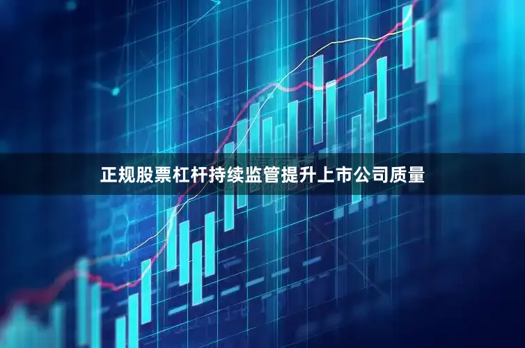 正规股票杠杆持续监管提升上市公司质量
