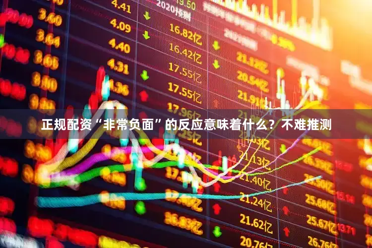 正规配资“非常负面”的反应意味着什么？不难推测