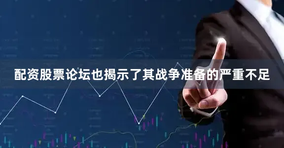 配资股票论坛也揭示了其战争准备的严重不足