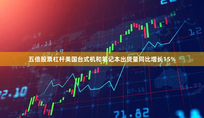 五倍股票杠杆美国台式机和笔记本出货量同比增长15%