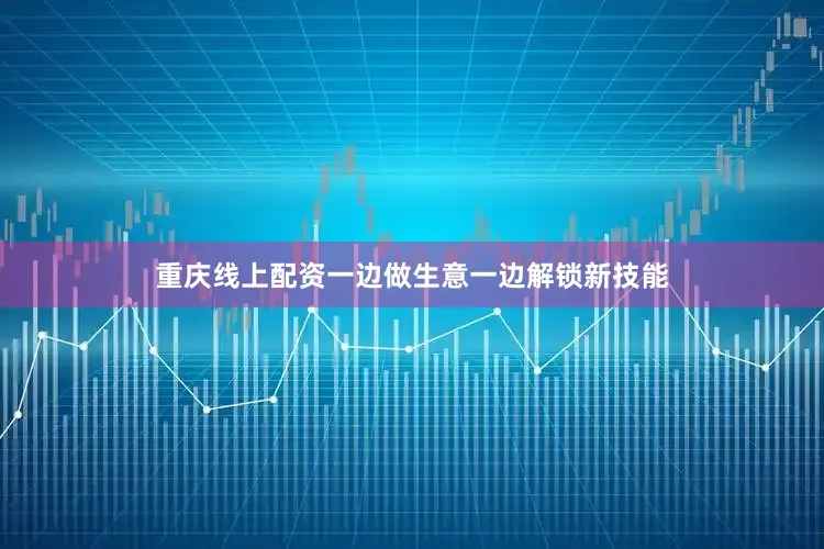 重庆线上配资一边做生意一边解锁新技能