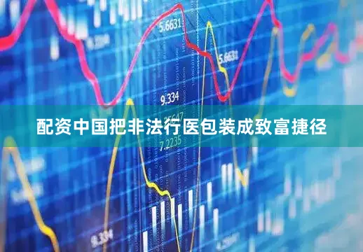 配资中国把非法行医包装成致富捷径