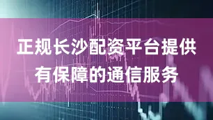 正规长沙配资平台提供有保障的通信服务