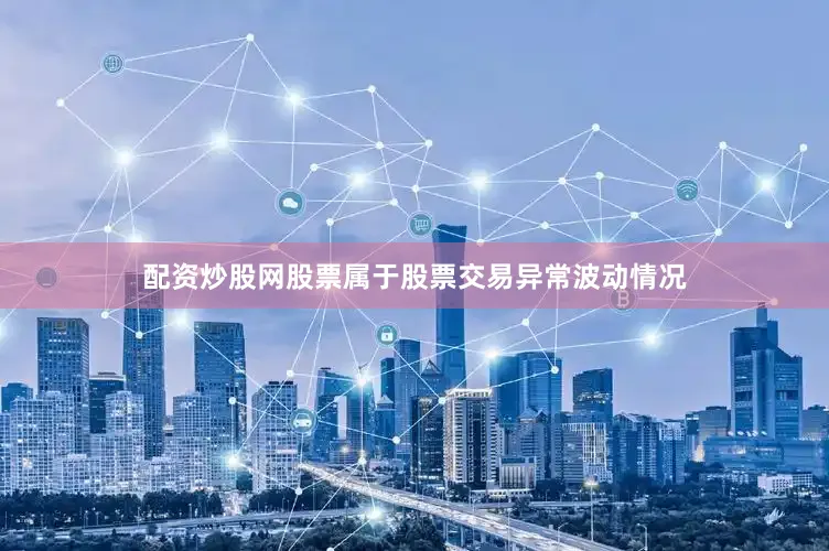 配资炒股网股票属于股票交易异常波动情况