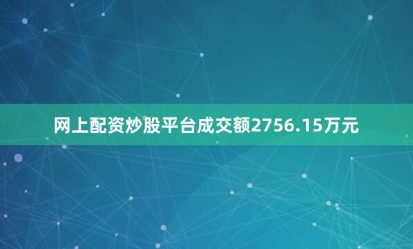 网上配资炒股平台成交额2756.15万元