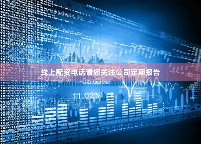 线上配资电话请您关注公司定期报告