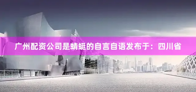 广州配资公司是蜻蜓的自言自语发布于：四川省