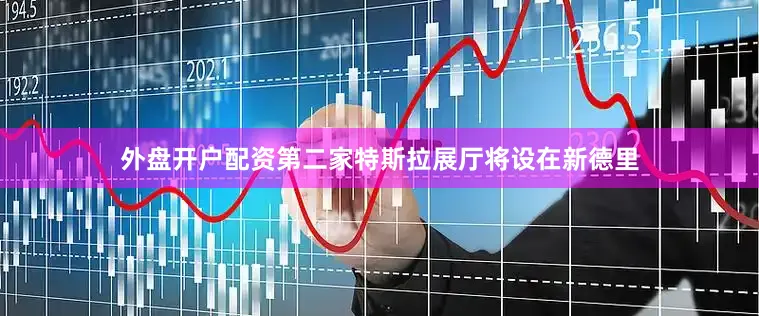 外盘开户配资第二家特斯拉展厅将设在新德里