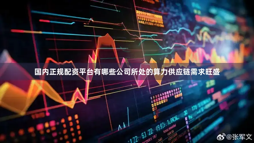国内正规配资平台有哪些公司所处的算力供应链需求旺盛