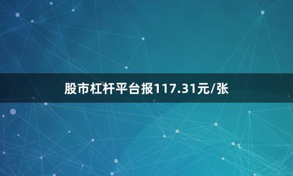股市杠杆平台报117.31元/张