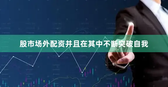 股市场外配资并且在其中不断突破自我