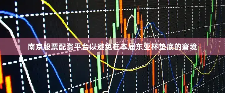 南京股票配资平台以避免在本届东亚杯垫底的窘境