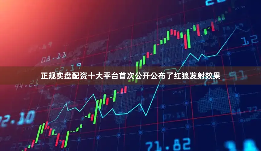 正规实盘配资十大平台首次公开公布了红狼发射效果