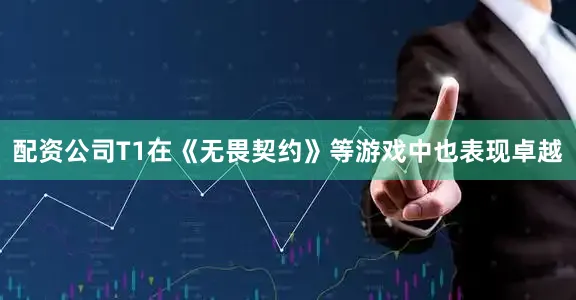 配资公司T1在《无畏契约》等游戏中也表现卓越