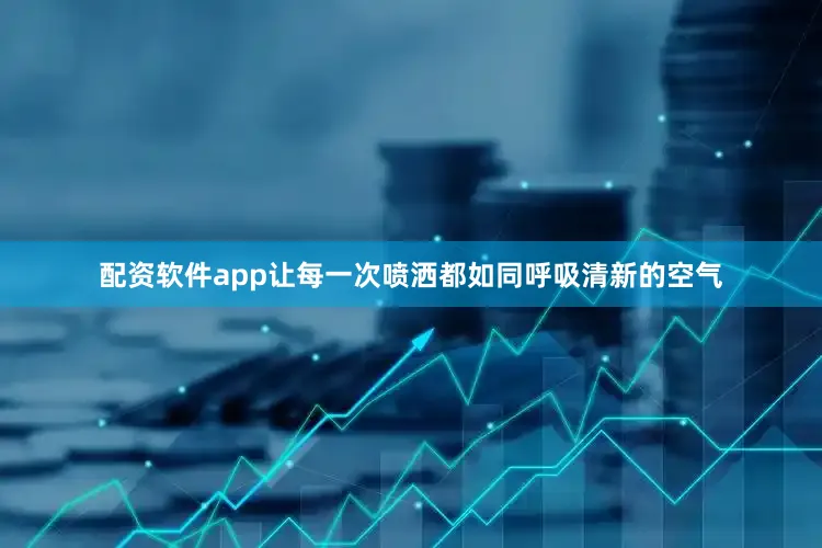 配资软件app让每一次喷洒都如同呼吸清新的空气