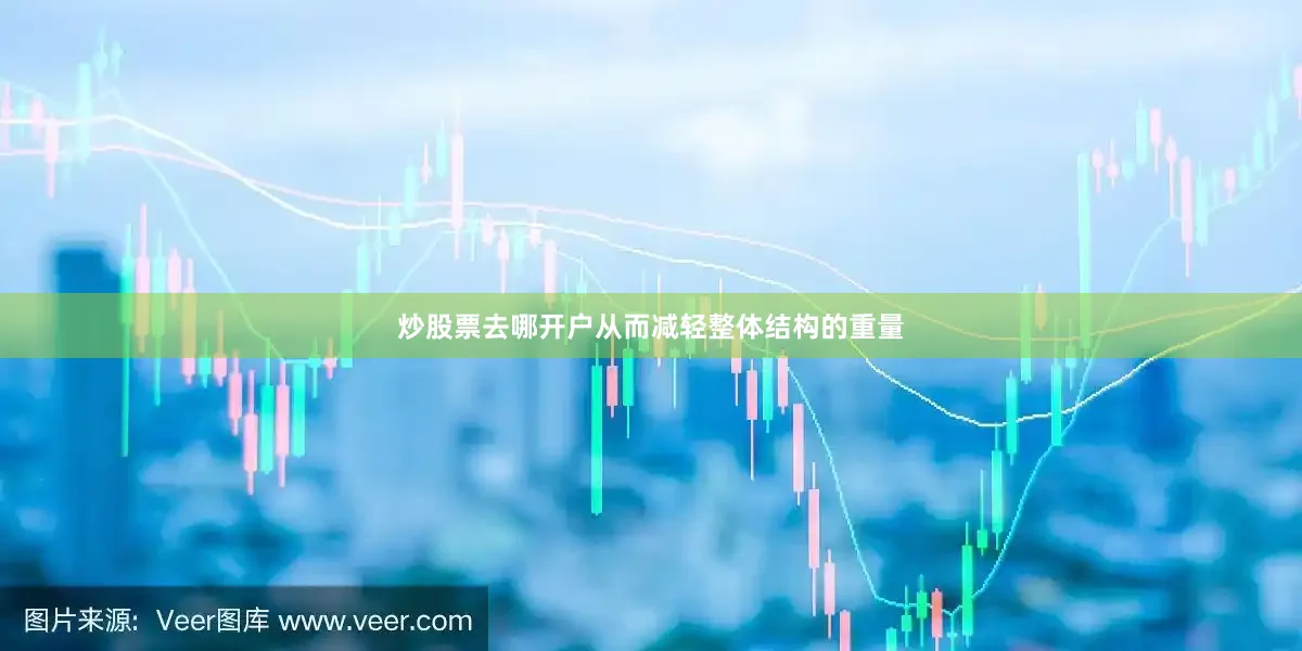 炒股票去哪开户从而减轻整体结构的重量