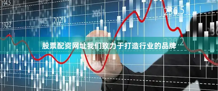 股票配资网址我们致力于打造行业的品牌