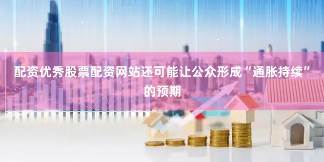 配资优秀股票配资网站还可能让公众形成“通胀持续”的预期