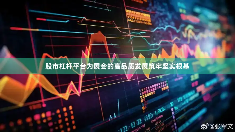 股市杠杆平台为展会的高品质发展筑牢坚实根基