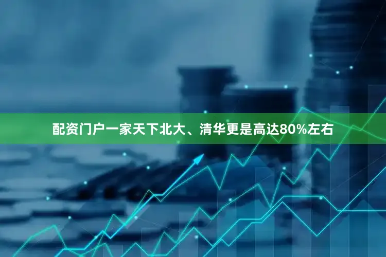 配资门户一家天下北大、清华更是高达80%左右
