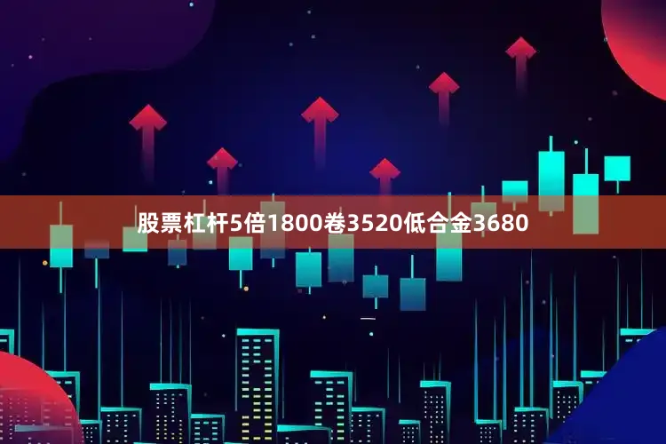 股票杠杆5倍1800卷3520低合金3680
