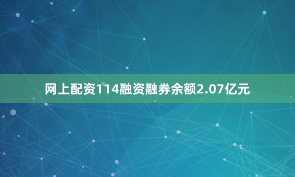 网上配资114融资融券余额2.07亿元