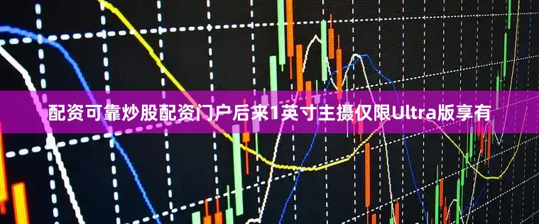 配资可靠炒股配资门户后来1英寸主摄仅限Ultra版享有