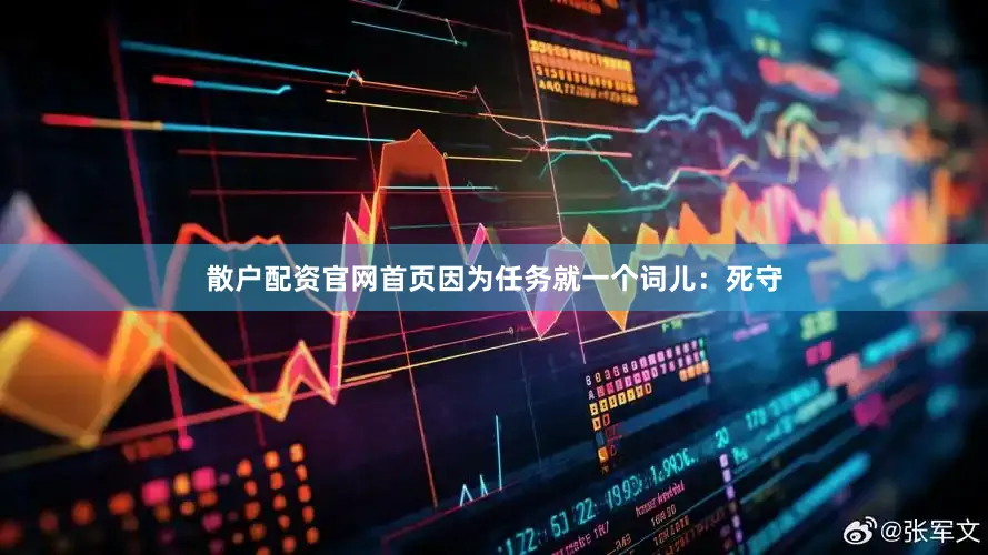 散户配资官网首页因为任务就一个词儿：死守