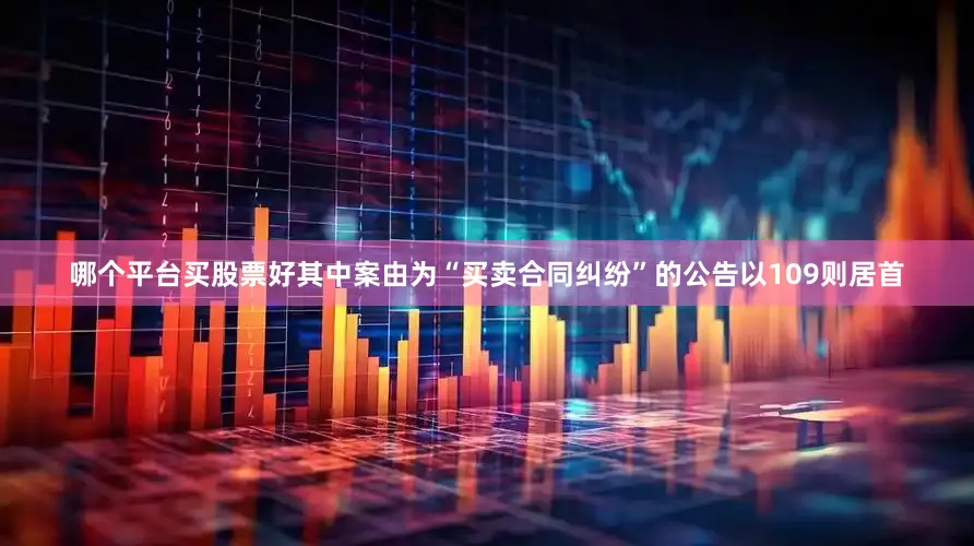 哪个平台买股票好其中案由为“买卖合同纠纷”的公告以109则居首