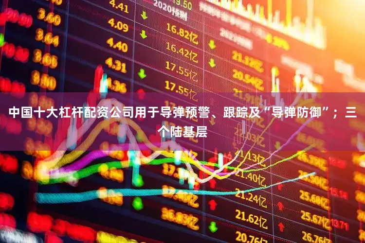 中国十大杠杆配资公司用于导弹预警、跟踪及“导弹防御”；三个陆基层