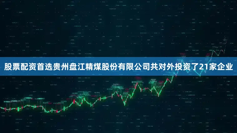 股票配资首选贵州盘江精煤股份有限公司共对外投资了21家企业